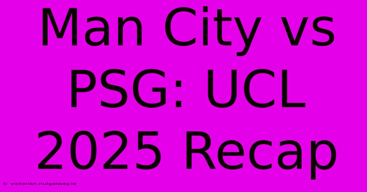 Man City Vs PSG: UCL 2025 Recap