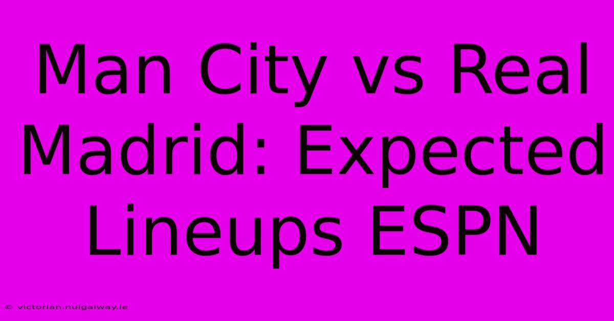 Man City Vs Real Madrid: Expected Lineups ESPN