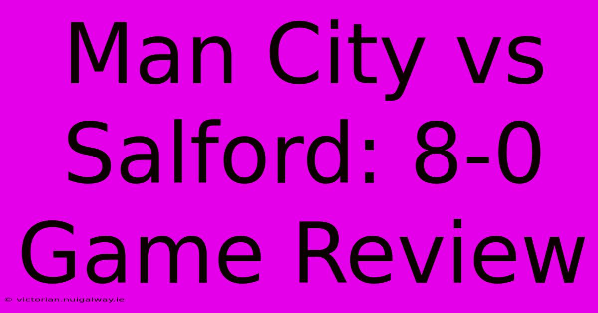 Man City Vs Salford: 8-0 Game Review