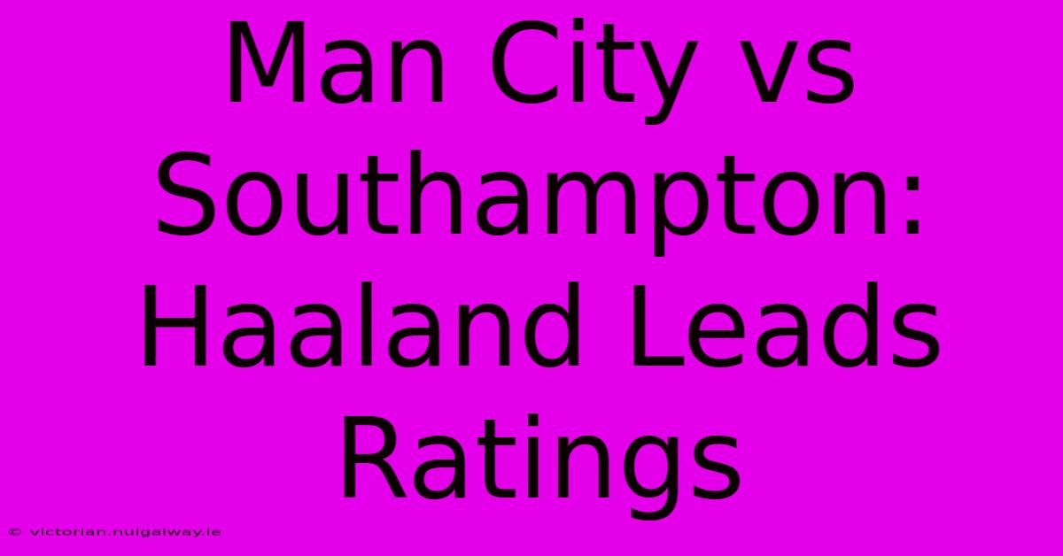 Man City Vs Southampton: Haaland Leads Ratings