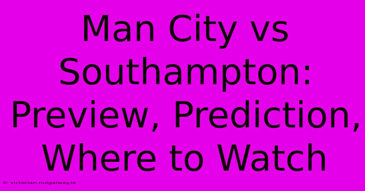 Man City Vs Southampton: Preview, Prediction, Where To Watch