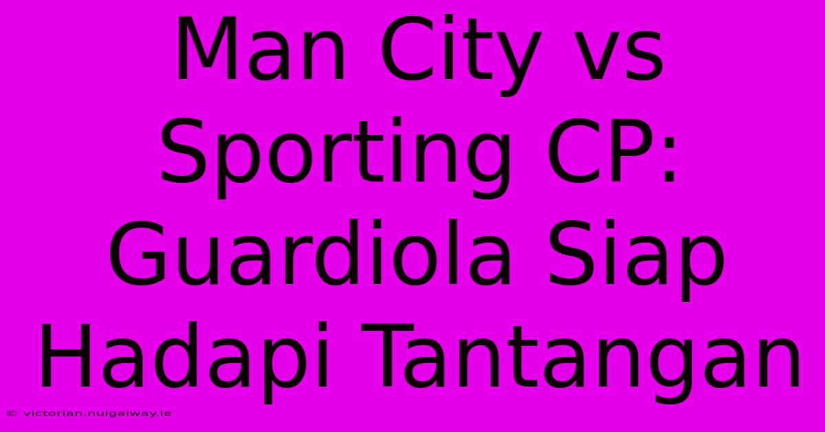 Man City Vs Sporting CP: Guardiola Siap Hadapi Tantangan