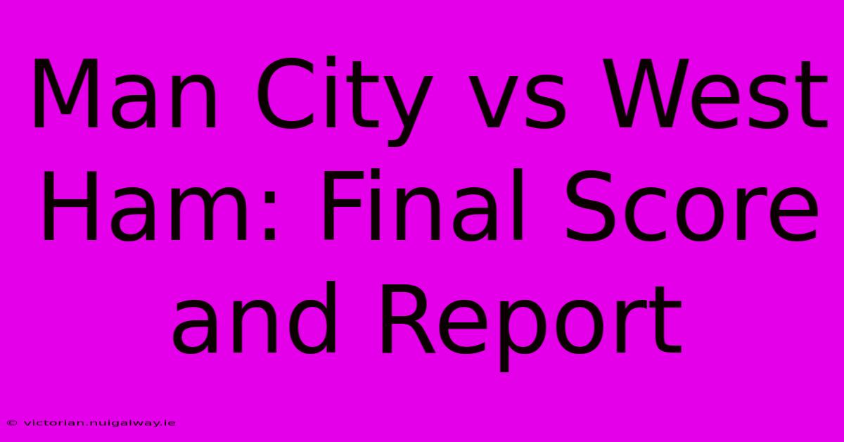 Man City Vs West Ham: Final Score And Report