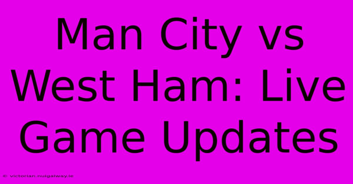 Man City Vs West Ham: Live Game Updates