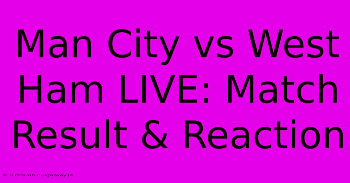 Man City Vs West Ham LIVE: Match Result & Reaction