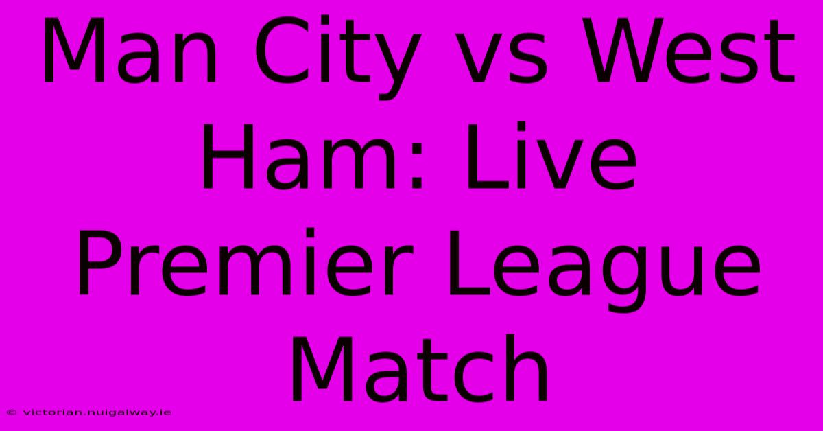 Man City Vs West Ham: Live Premier League Match