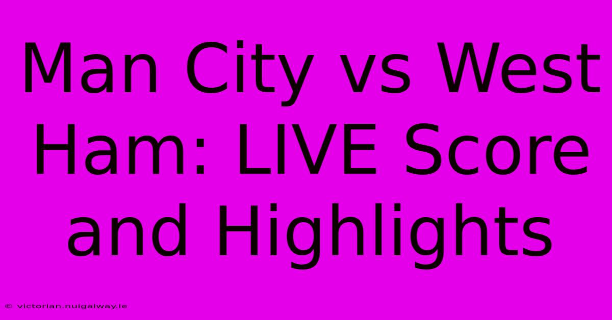 Man City Vs West Ham: LIVE Score And Highlights