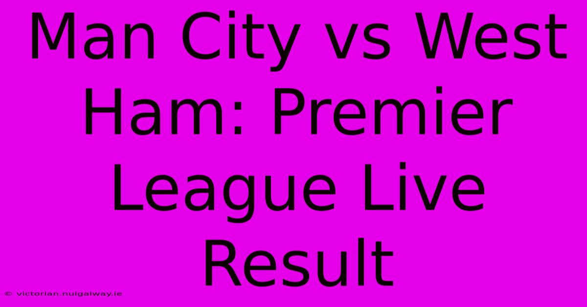 Man City Vs West Ham: Premier League Live Result