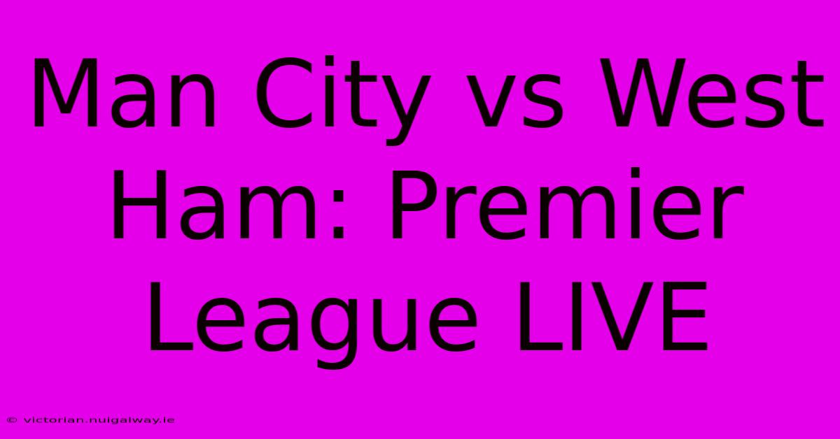 Man City Vs West Ham: Premier League LIVE