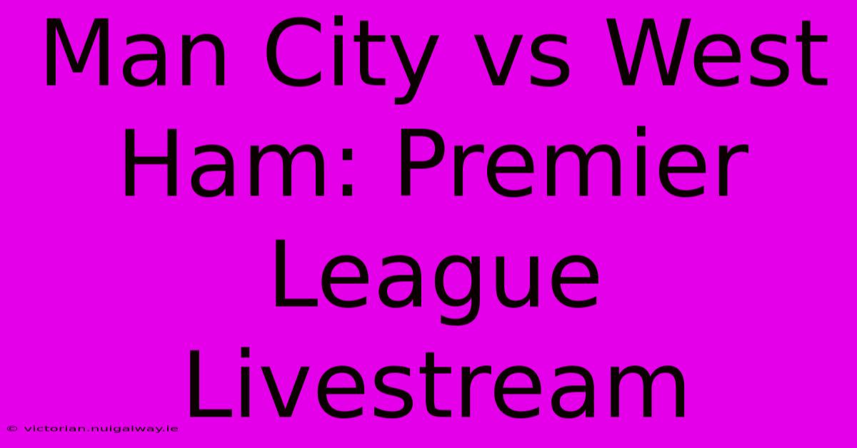 Man City Vs West Ham: Premier League Livestream