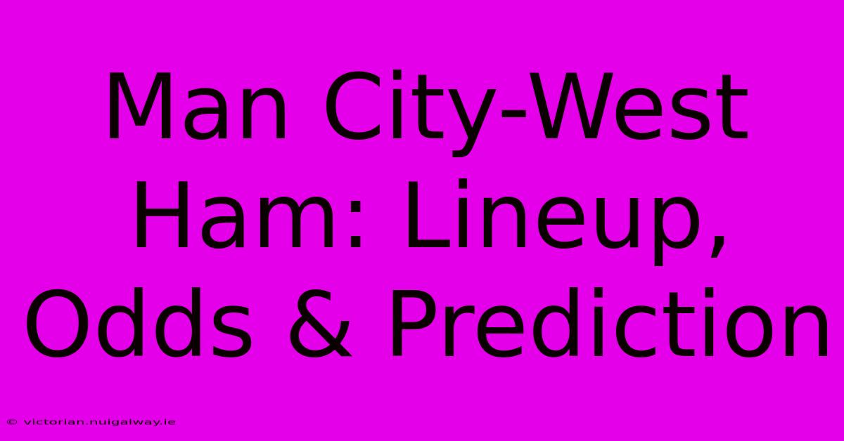 Man City-West Ham: Lineup, Odds & Prediction