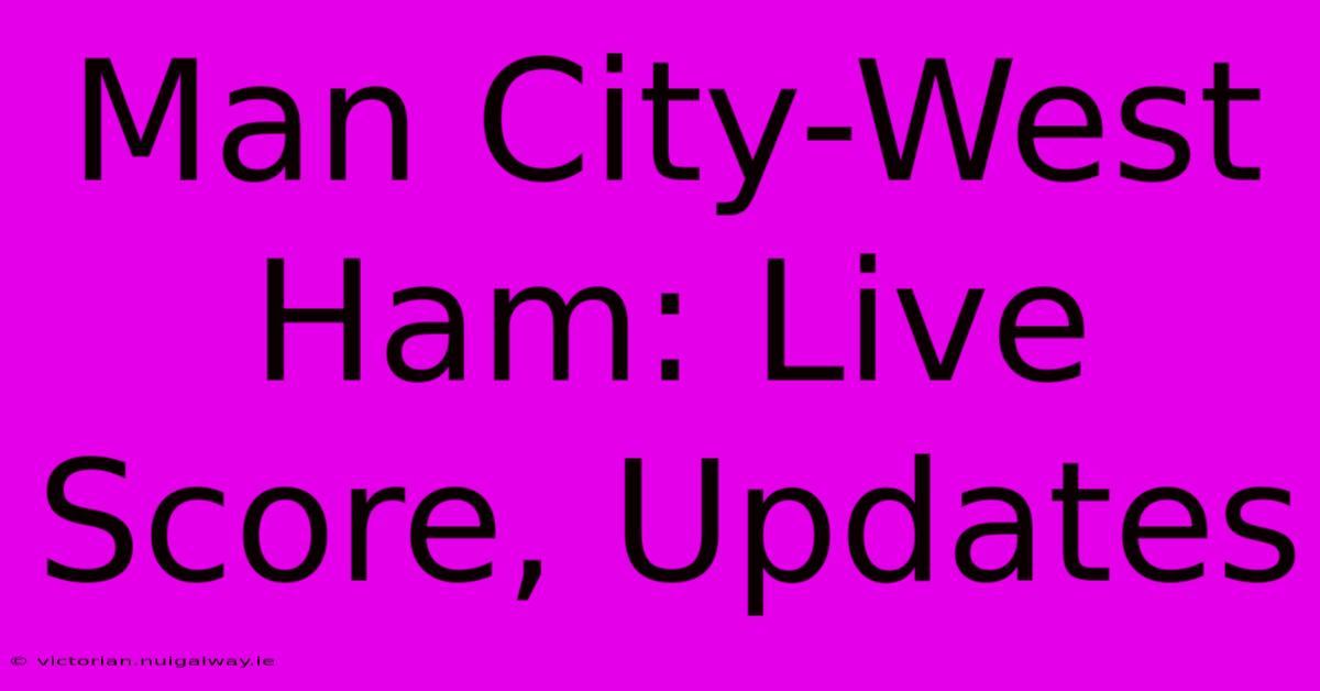 Man City-West Ham: Live Score, Updates