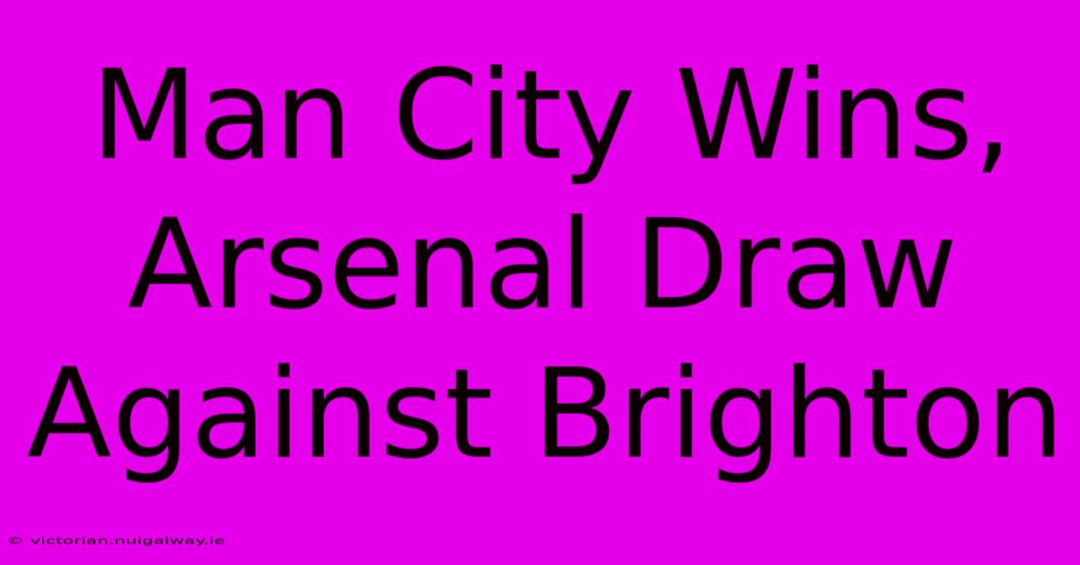 Man City Wins, Arsenal Draw Against Brighton