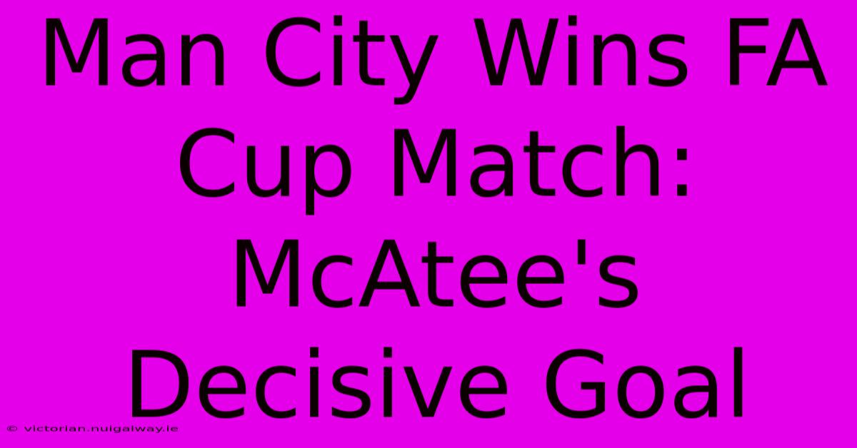 Man City Wins FA Cup Match: McAtee's Decisive Goal