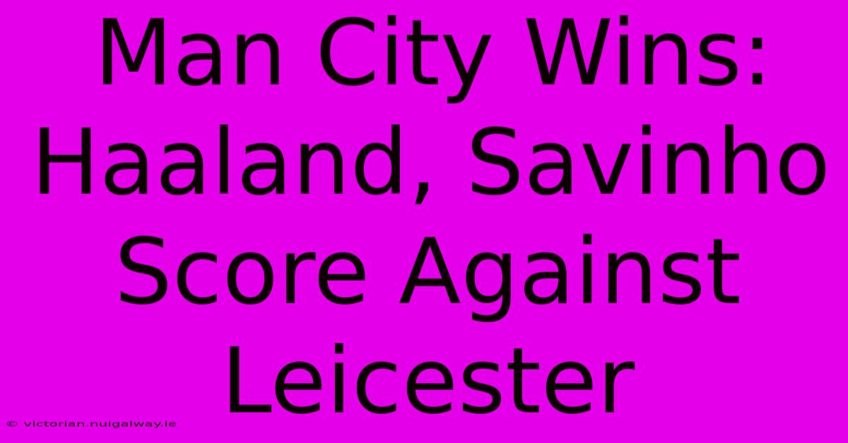 Man City Wins: Haaland, Savinho Score Against Leicester