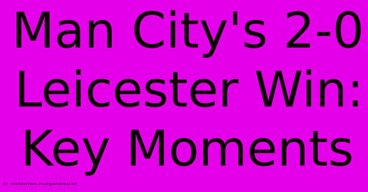 Man City's 2-0 Leicester Win: Key Moments