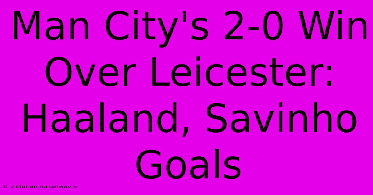 Man City's 2-0 Win Over Leicester: Haaland, Savinho Goals