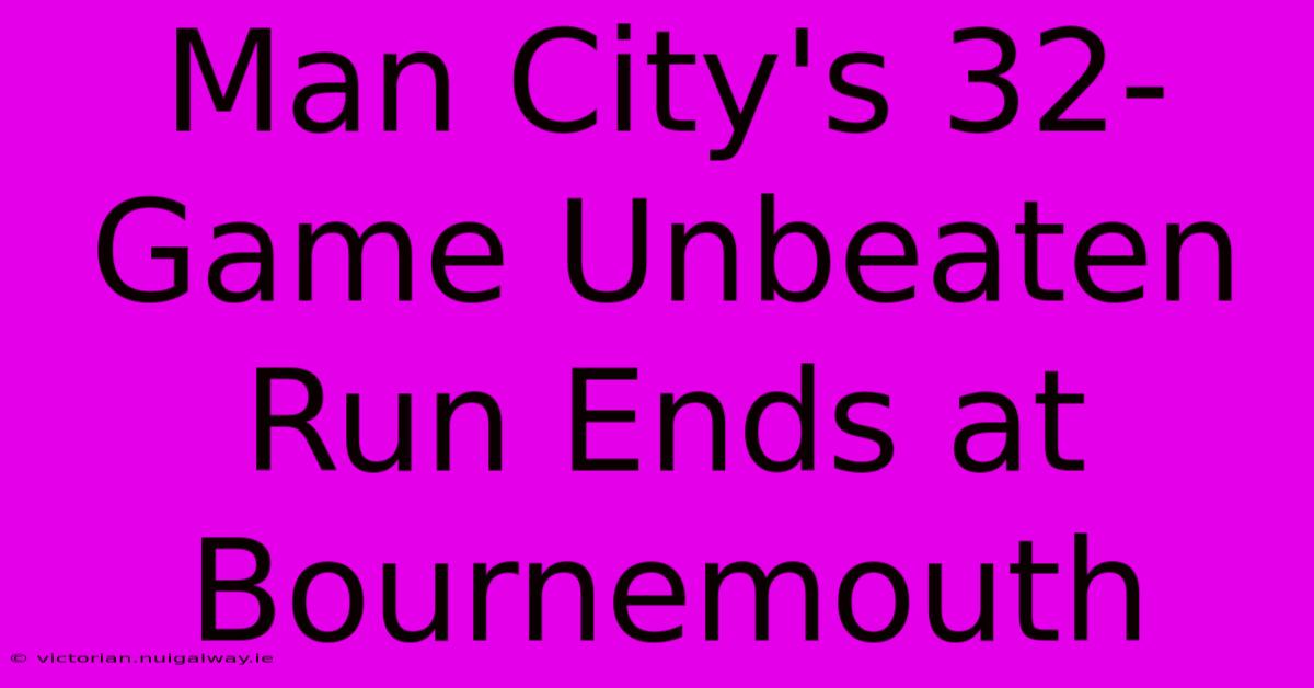 Man City's 32-Game Unbeaten Run Ends At Bournemouth