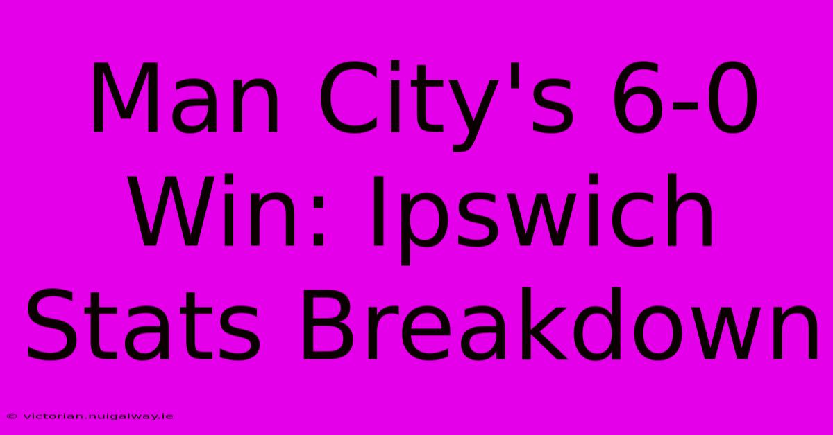 Man City's 6-0 Win: Ipswich Stats Breakdown