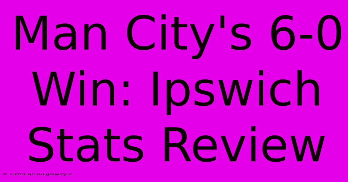 Man City's 6-0 Win: Ipswich Stats Review