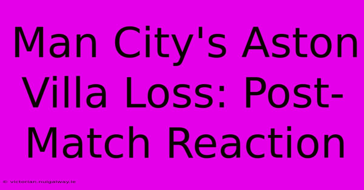 Man City's Aston Villa Loss: Post-Match Reaction