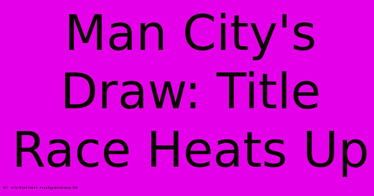 Man City's Draw: Title Race Heats Up