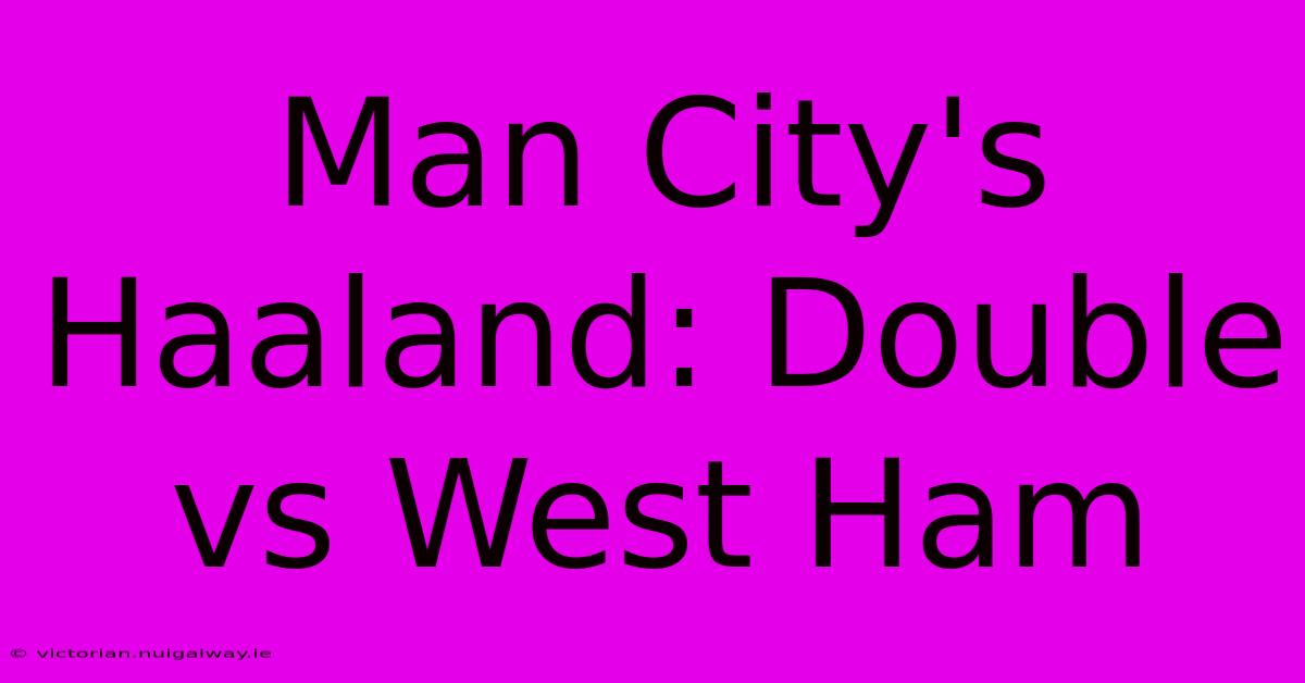 Man City's Haaland: Double Vs West Ham