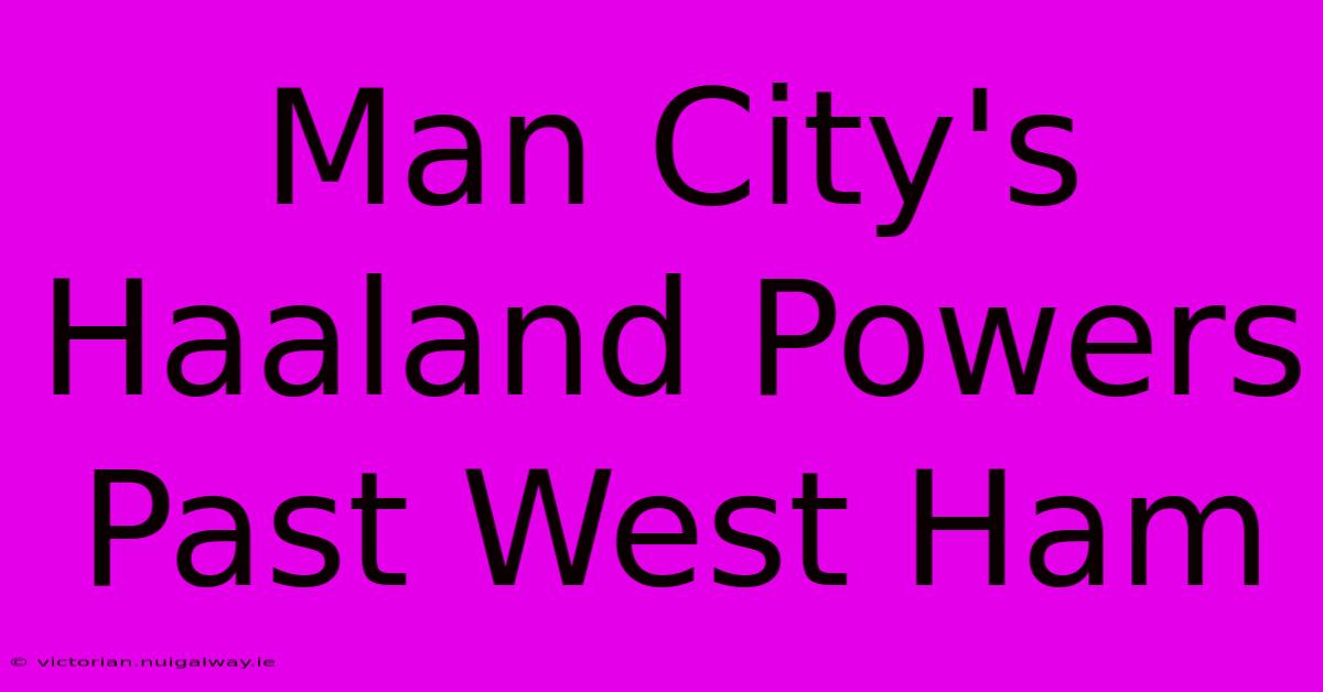 Man City's Haaland Powers Past West Ham