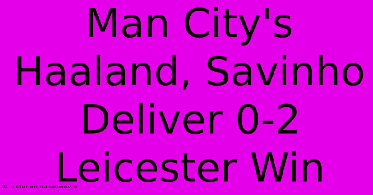 Man City's Haaland, Savinho Deliver 0-2 Leicester Win