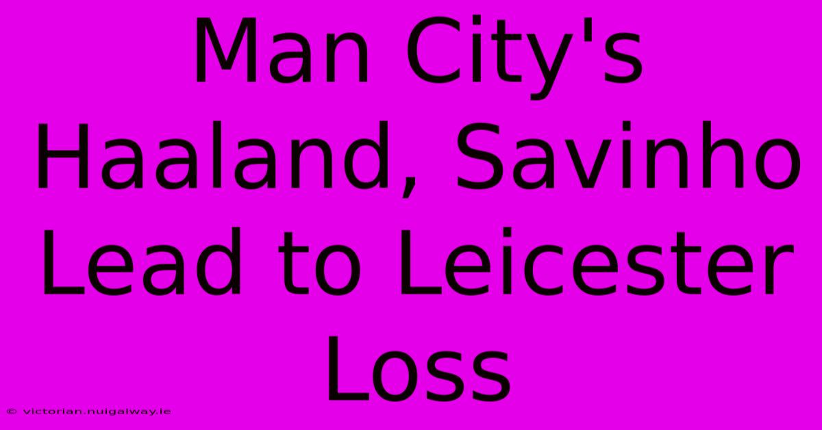 Man City's Haaland, Savinho Lead To Leicester Loss