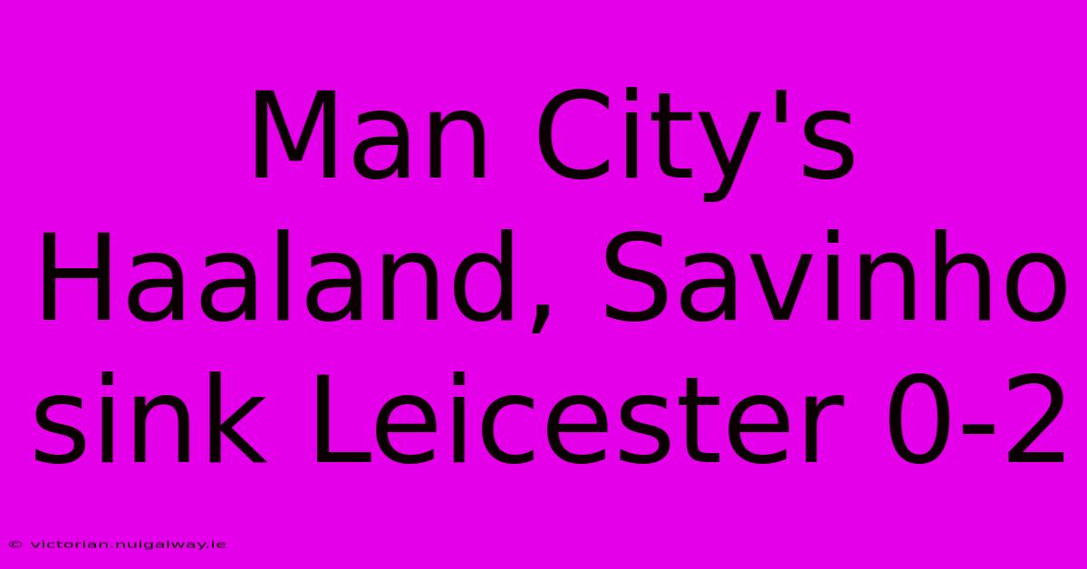 Man City's Haaland, Savinho Sink Leicester 0-2