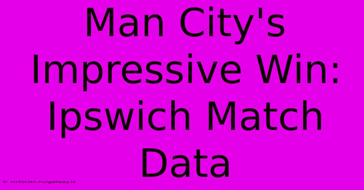 Man City's Impressive Win: Ipswich Match Data