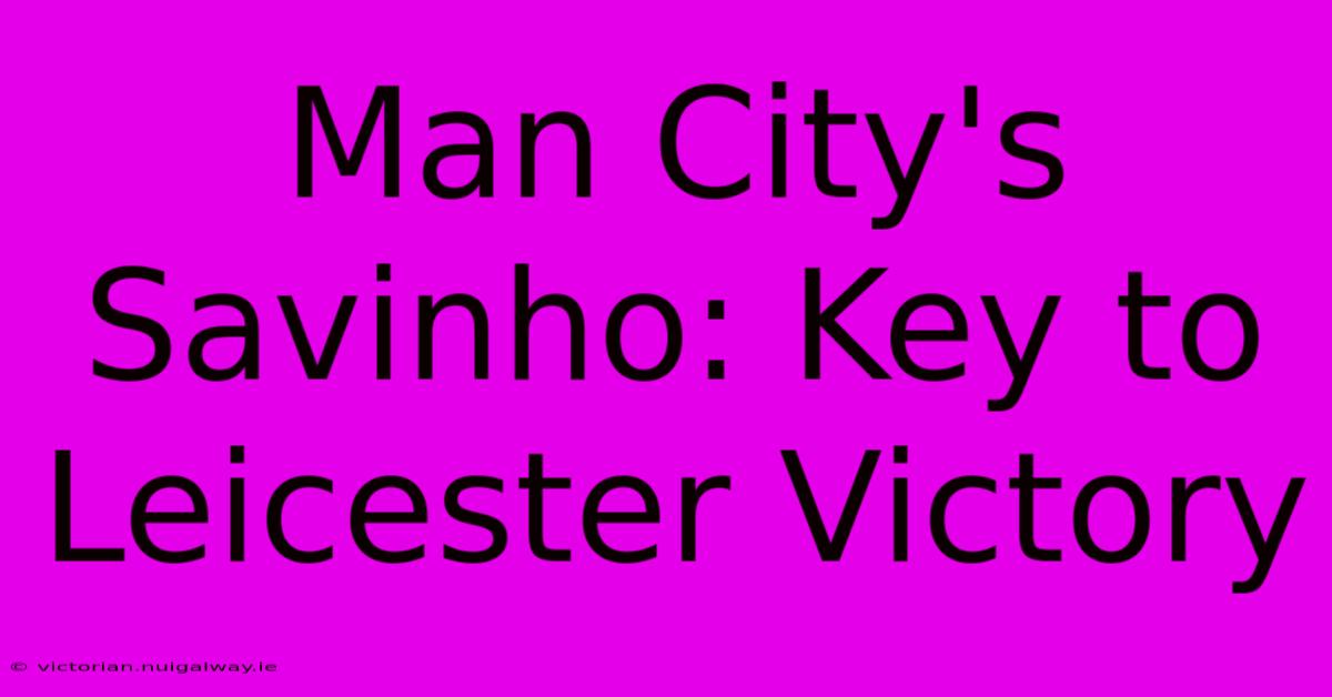 Man City's Savinho: Key To Leicester Victory