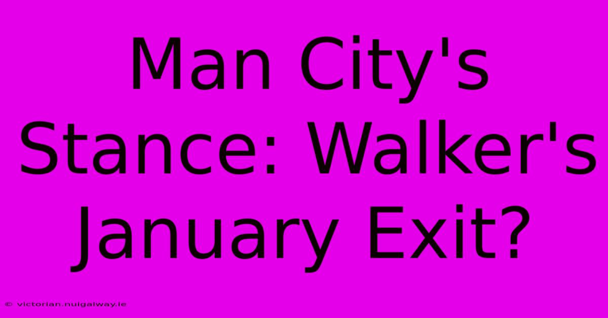 Man City's Stance: Walker's January Exit?