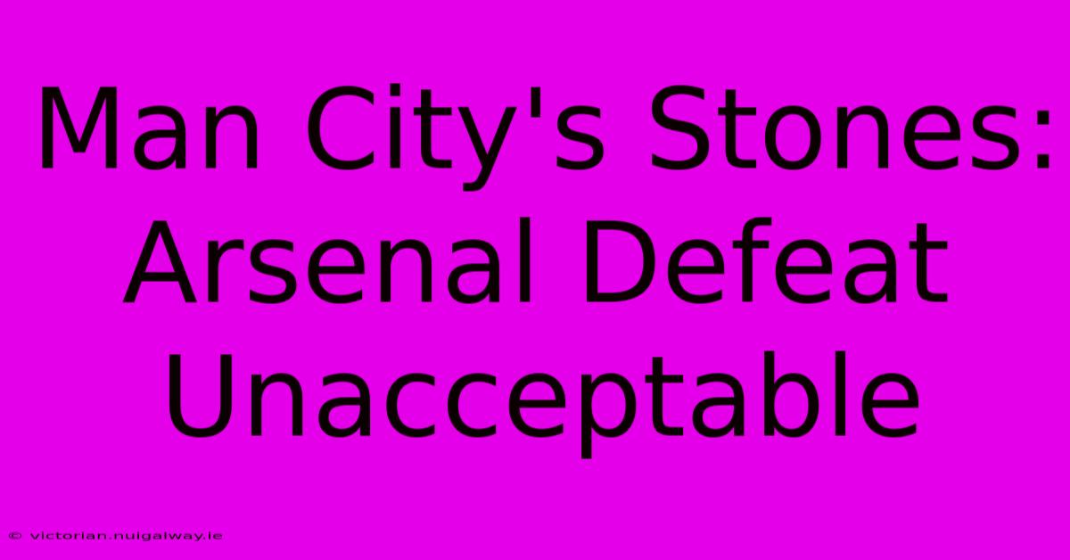 Man City's Stones: Arsenal Defeat Unacceptable