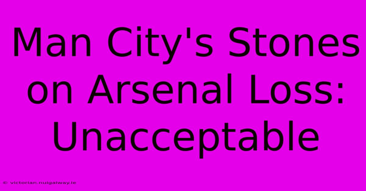 Man City's Stones On Arsenal Loss: Unacceptable