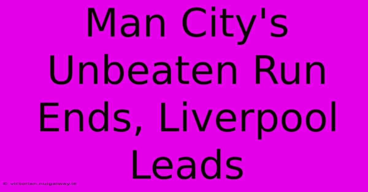 Man City's Unbeaten Run Ends, Liverpool Leads