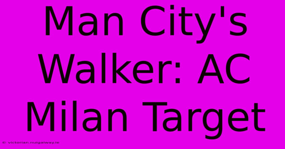 Man City's Walker: AC Milan Target