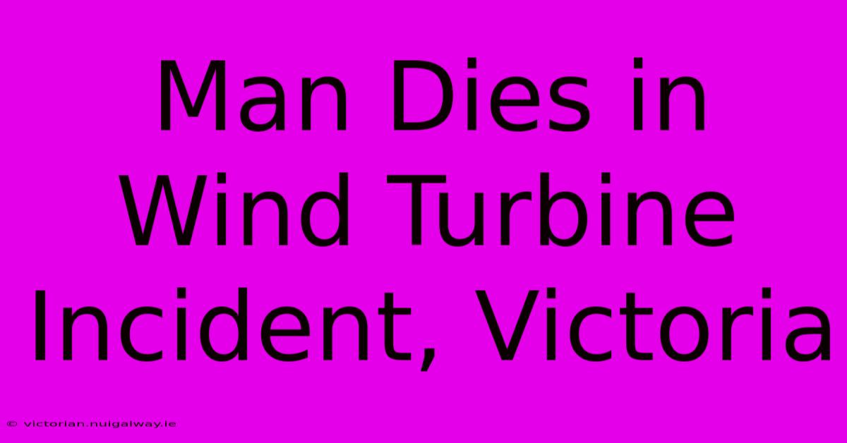 Man Dies In Wind Turbine Incident, Victoria