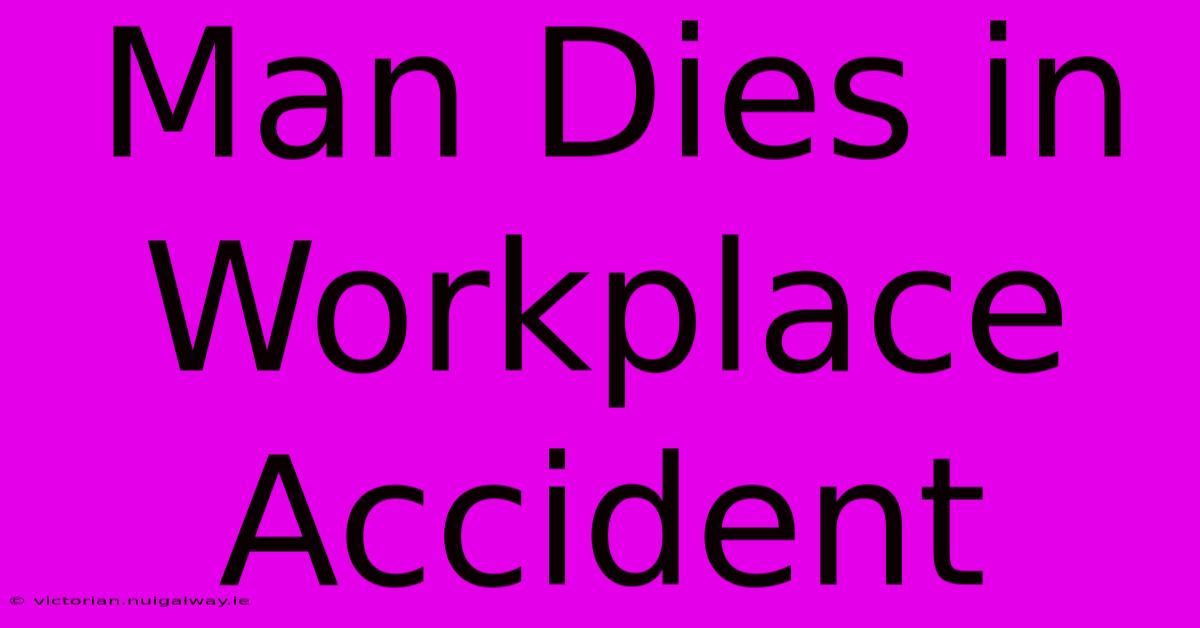 Man Dies In Workplace Accident 