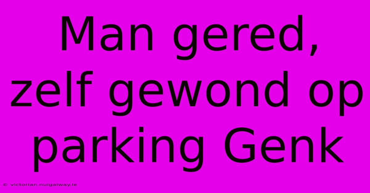 Man Gered, Zelf Gewond Op Parking Genk