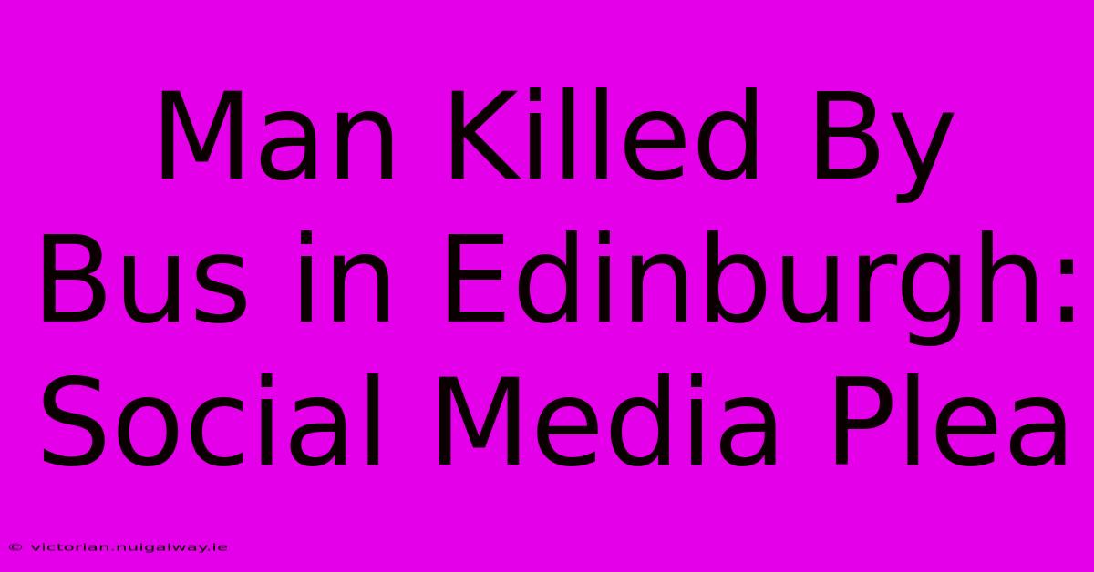 Man Killed By Bus In Edinburgh: Social Media Plea