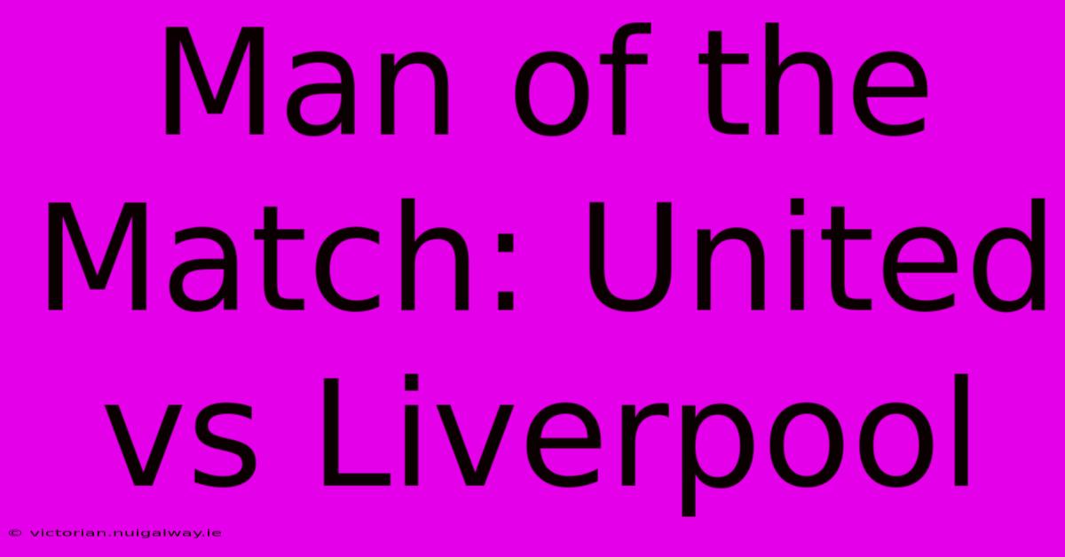 Man Of The Match: United Vs Liverpool