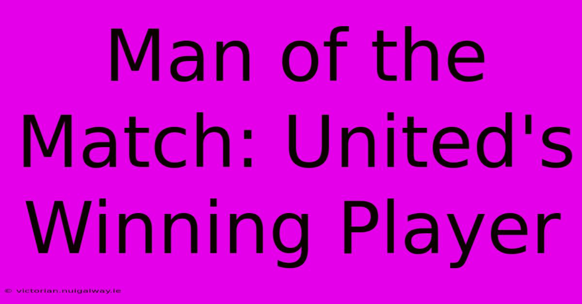 Man Of The Match: United's Winning Player