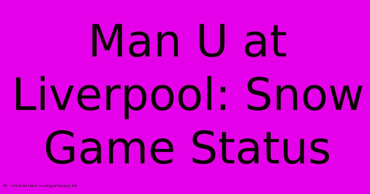 Man U At Liverpool: Snow Game Status