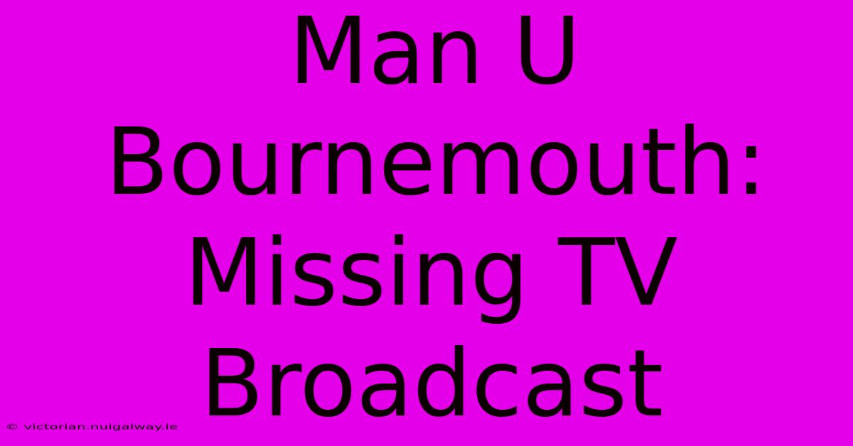 Man U Bournemouth: Missing TV Broadcast