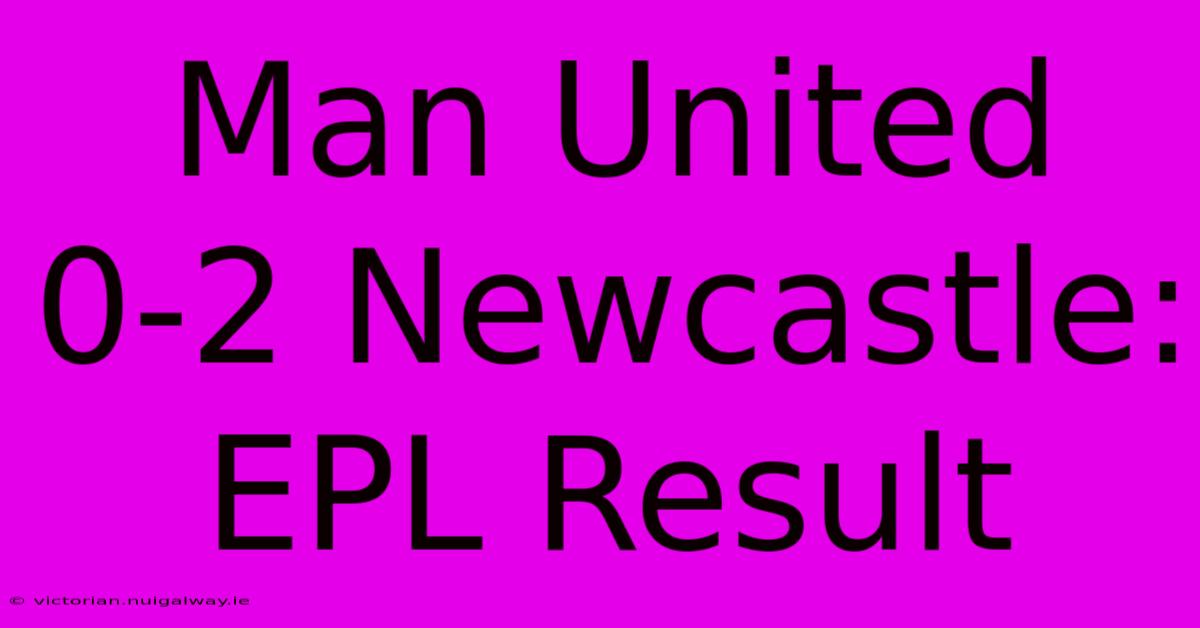 Man United 0-2 Newcastle: EPL Result