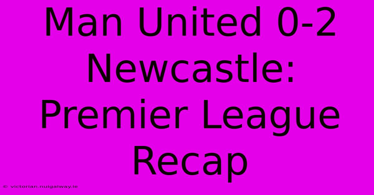 Man United 0-2 Newcastle: Premier League Recap