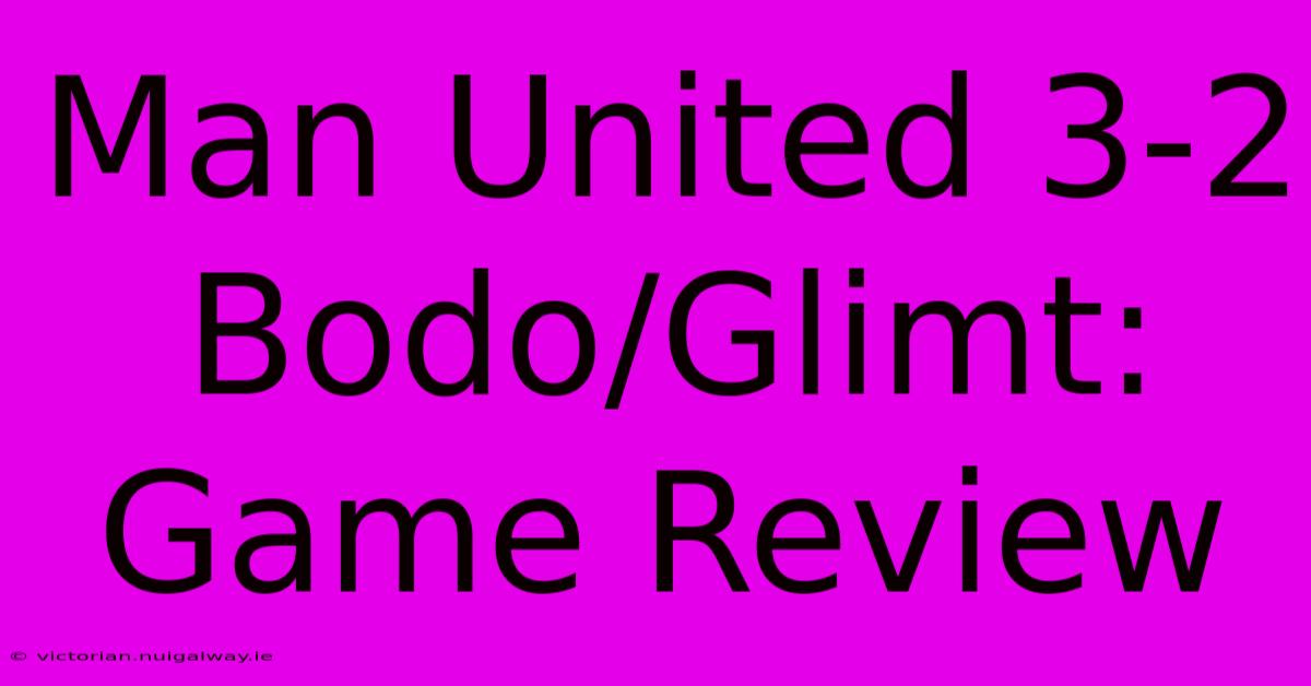 Man United 3-2 Bodo/Glimt: Game Review