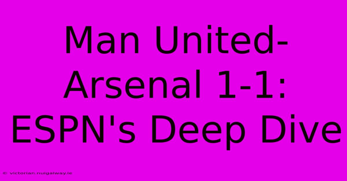 Man United-Arsenal 1-1: ESPN's Deep Dive